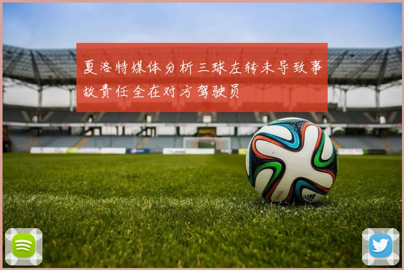 夏洛特媒体分析三球左转未导致事故责任全在对方驾驶员