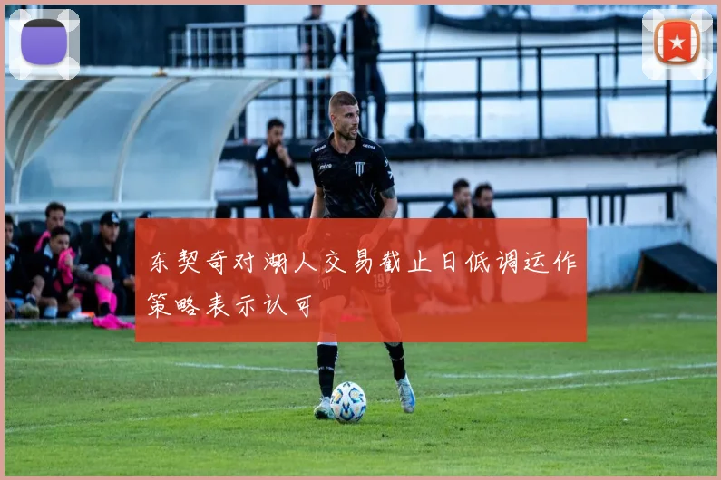 东契奇对湖人交易截止日低调运作策略表示认可