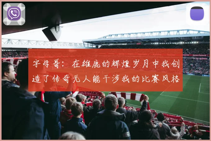 字母哥：在雄鹿的辉煌岁月中我创造了传奇无人能干涉我的比赛风格