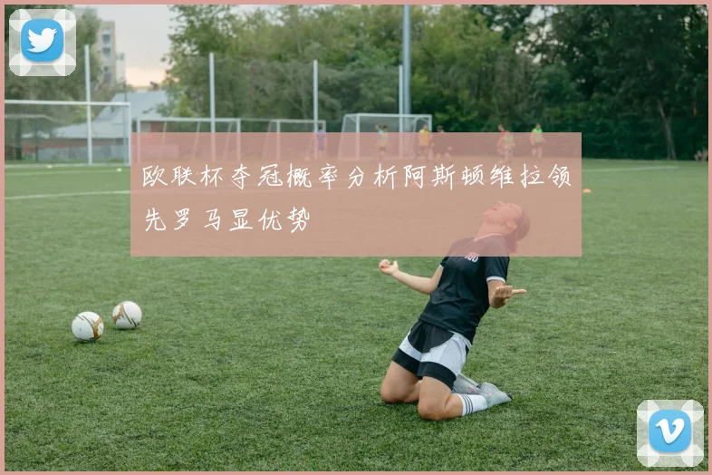 欧联杯夺冠概率分析阿斯顿维拉领先罗马显优势