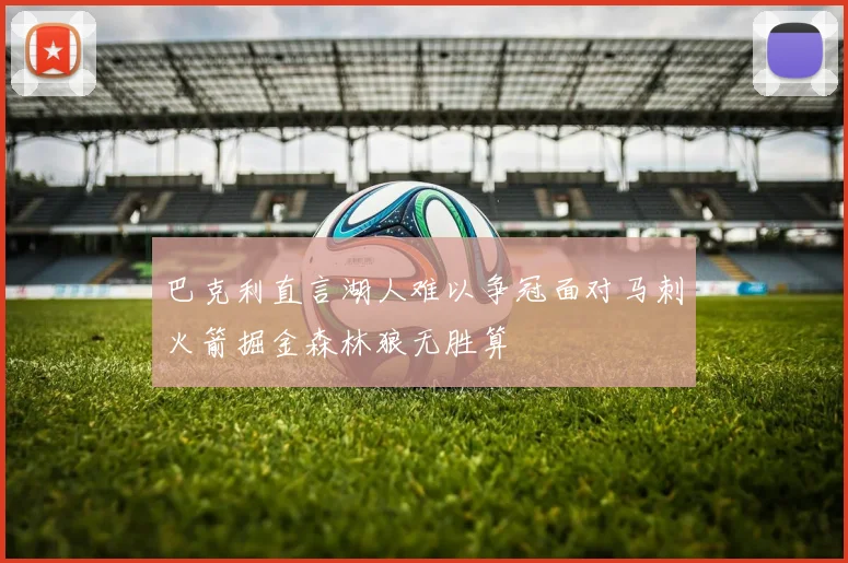 巴克利直言湖人难以争冠面对马刺火箭掘金森林狼无胜算