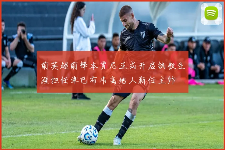 前英超前锋本贾尼正式开启执教生涯担任津巴布韦高地人新任主帅