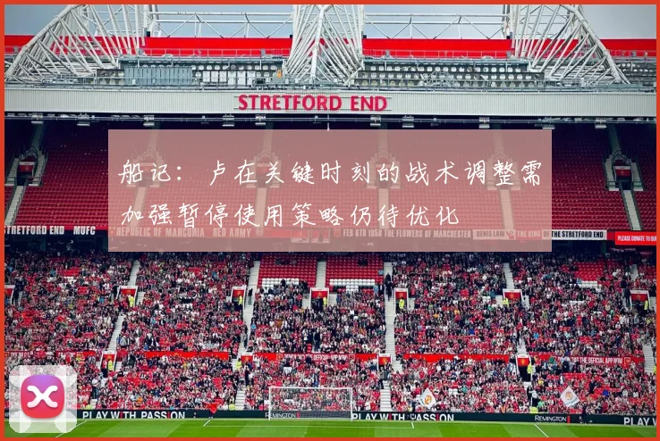 船记：卢在关键时刻的战术调整需加强暂停使用策略仍待优化