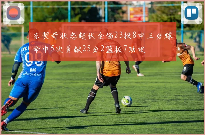 东契奇状态起伏全场23投8中三分球命中5次贡献25分2篮板7助攻