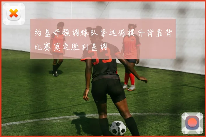 约基奇强调球队紧迫感提升背靠背比赛奠定胜利基调
