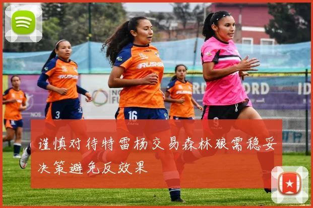 谨慎对待特雷杨交易森林狼需稳妥决策避免反效果