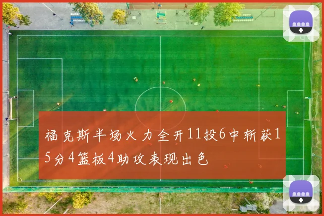 福克斯半场火力全开11投6中斩获15分4篮板4助攻表现出色