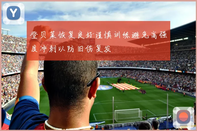 登贝莱恢复良好谨慎训练避免高强度冲刺以防旧伤复发