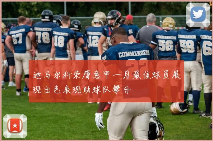 迪马尔科荣膺意甲一月最佳球员展现出色表现助球队攀升