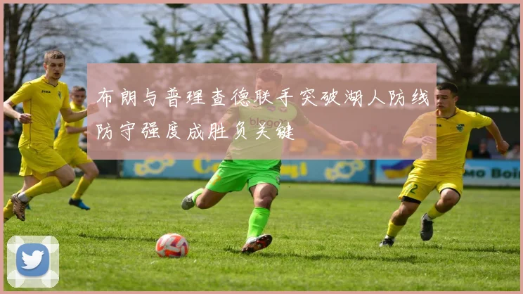 布朗与普理查德联手突破湖人防线防守强度成胜负关键