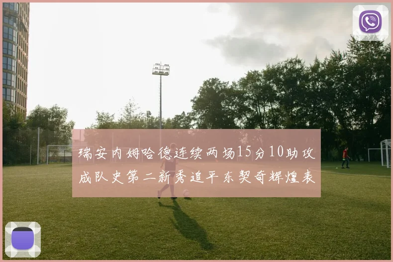 瑞安内姆哈德连续两场15分10助攻成队史第二新秀追平东契奇辉煌表现